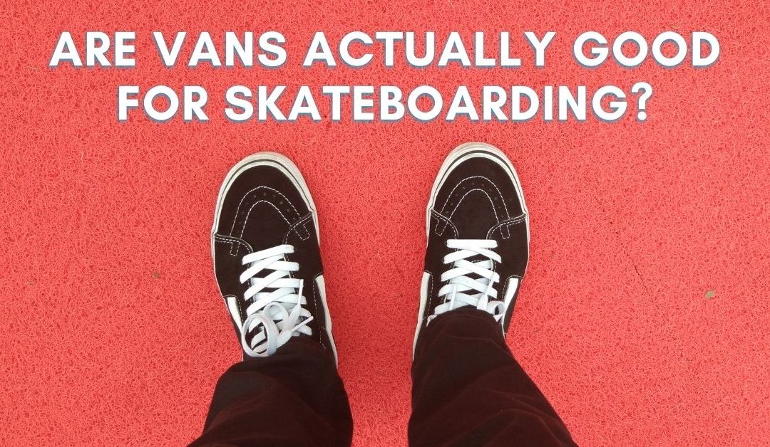 Are Vans Good For Skateboarding? (+ Best Ones To Buy)